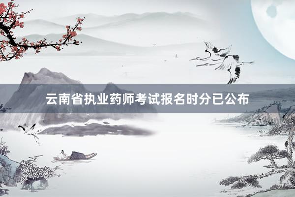 云南省执业药师考试报名时分已公布