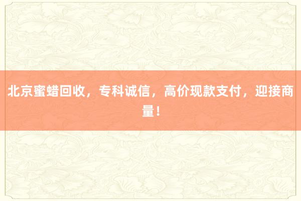 北京蜜蜡回收，专科诚信，高价现款支付，迎接商量！